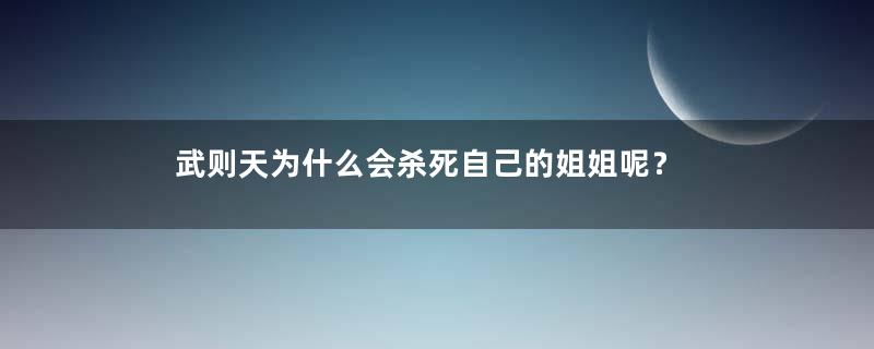 武则天为什么会杀死自己的姐姐呢？