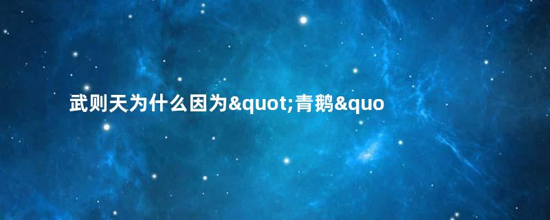 武则天为什么因为&quot;青鹅&quot;二字杀了宰相裴炎