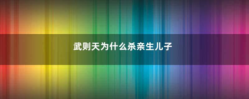 武则天为什么杀亲生儿子