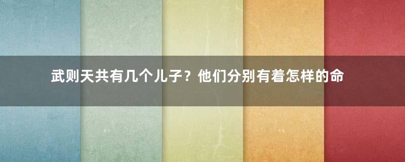 武则天共有几个儿子？他们分别有着怎样的命运？