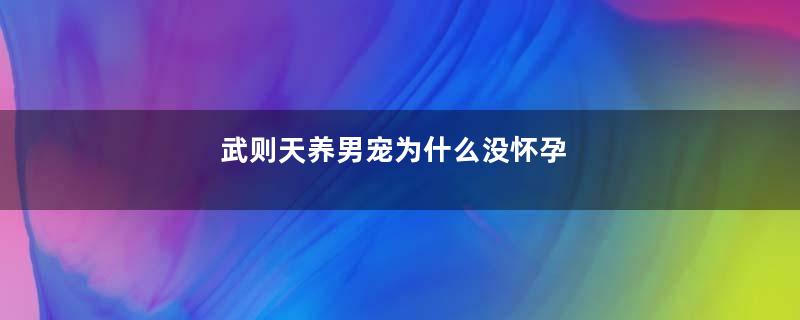 武则天养男宠为什么没怀孕