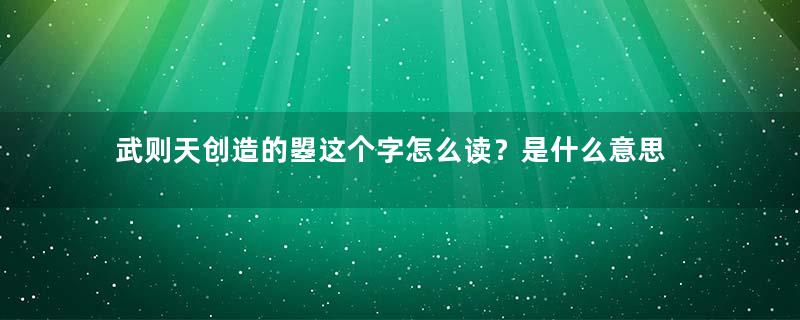 武则天创造的曌这个字怎么读？是什么意思