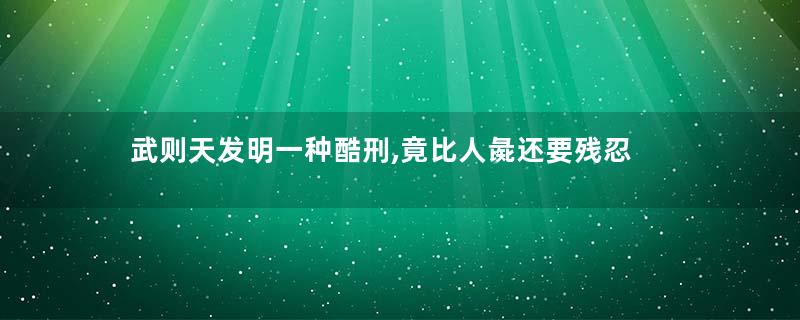 武则天发明一种酷刑,竟比人彘还要残忍