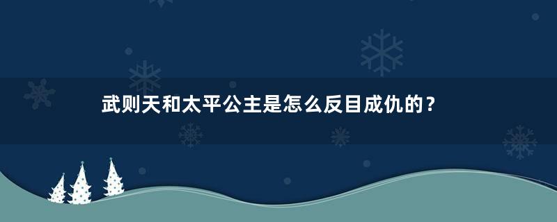 武则天和太平公主是怎么反目成仇的？