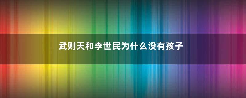 武则天和李世民为什么没有孩子