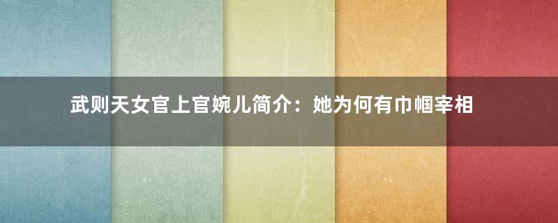 武则天女官上官婉儿简介：她为何有巾帼宰相之名？