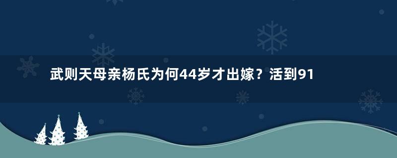 武则天母亲杨氏为何44岁才出嫁？活到91岁逝世