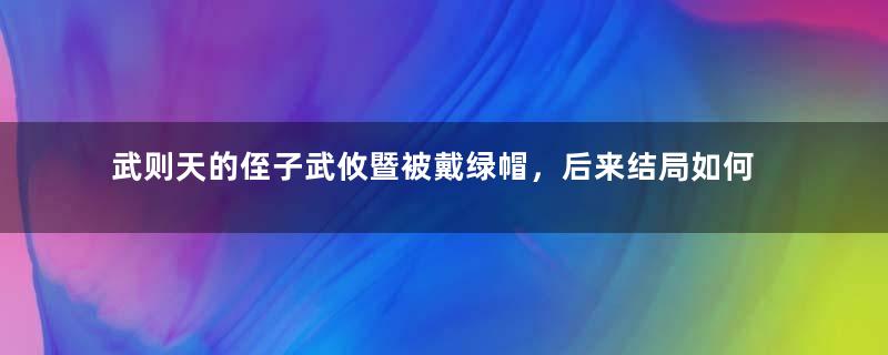 武则天的侄子武攸暨被戴绿帽，后来结局如何？