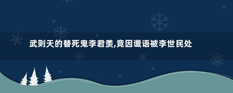 武则天的替死鬼李君羡,竟因谶语被李世民处死