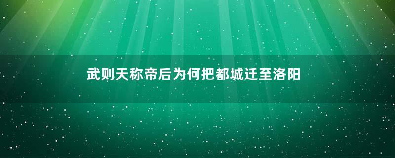 武则天称帝后为何把都城迁至洛阳