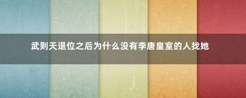 武则天退位之后为什么没有李唐皇室的人找她报仇？