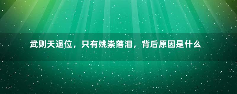 武则天退位，只有姚崇落泪，背后原因是什么？