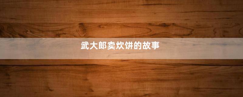 武大郎卖炊饼的故事