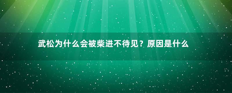 武松为什么会被柴进不待见？原因是什么