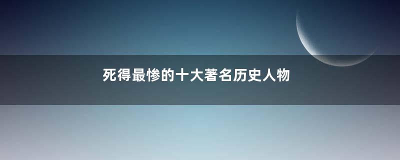 死得最惨的十大著名历史人物