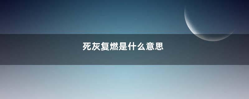 死灰复燃是什么意思