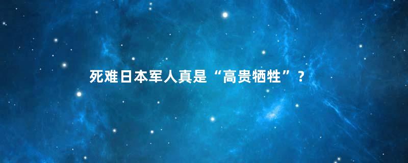 死难日本军人真是“高贵牺牲”？