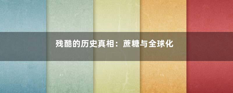 残酷的历史真相：蔗糖与全球化