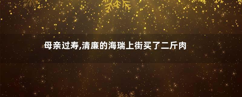 母亲过寿,清廉的海瑞上街买了二斤肉