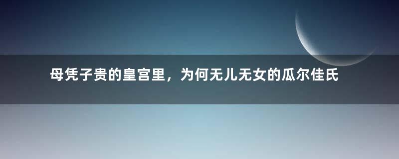 母凭子贵的皇宫里，为何无儿无女的瓜尔佳氏能一直受宠？