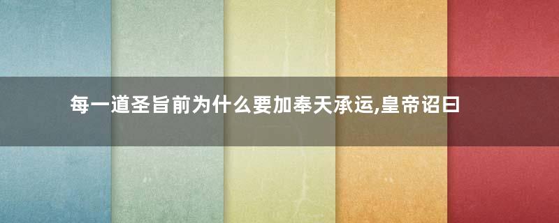 每一道圣旨前为什么要加奉天承运,皇帝诏曰这几个字揭秘