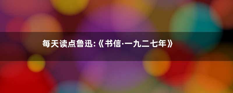 每天读点鲁迅:《书信·一九二七年》