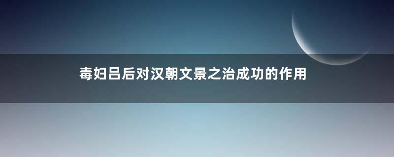 毒妇吕后对汉朝文景之治成功的作用