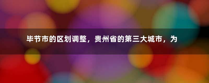 毕节市的区划调整，贵州省的第三大城市，为何有8个区县？
