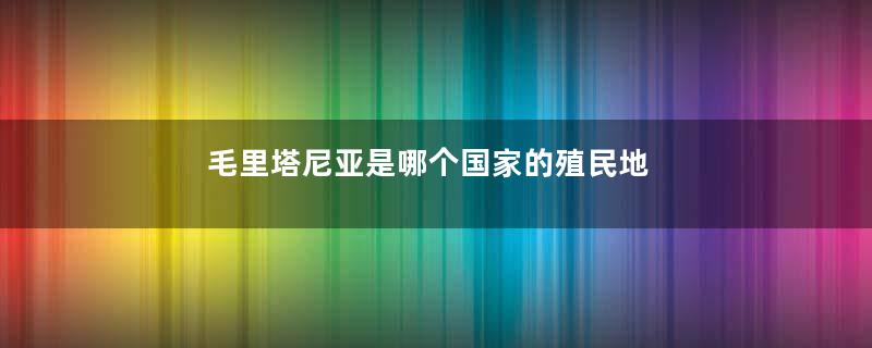 毛里塔尼亚是哪个国家的殖民地