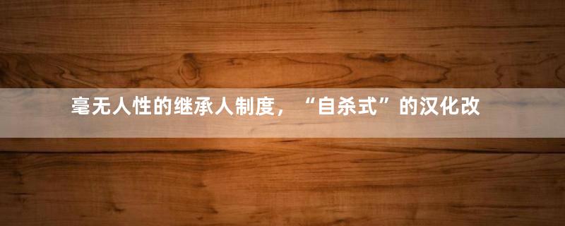 毫无人性的继承人制度，“自杀式”的汉化改革