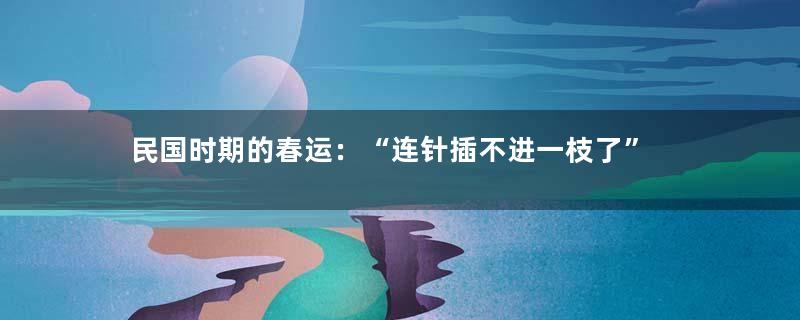 民国时期的春运：“连针插不进一枝了”