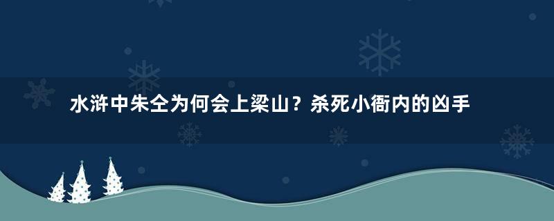 水浒中朱仝为何会上梁山？杀死小衙内的凶手是谁