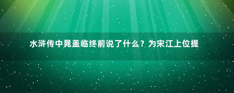 水浒传中晁盖临终前说了什么？为宋江上位提供了帮助？