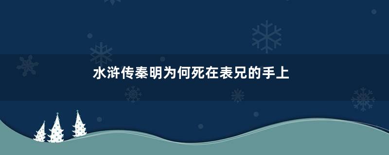 水浒传秦明为何死在表兄的手上