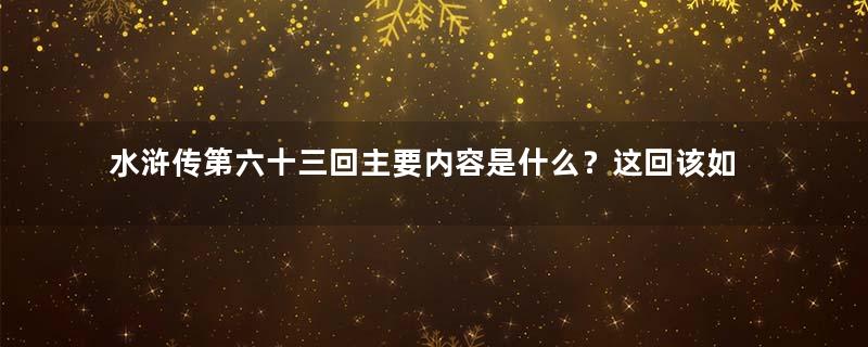 水浒传第六十三回主要内容是什么？这回该如何解析？