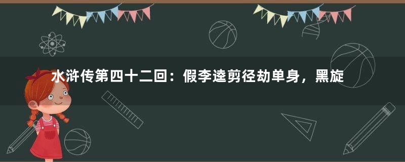 水浒传第四十二回：假李逵剪径劫单身，黑旋风沂岭杀四虎