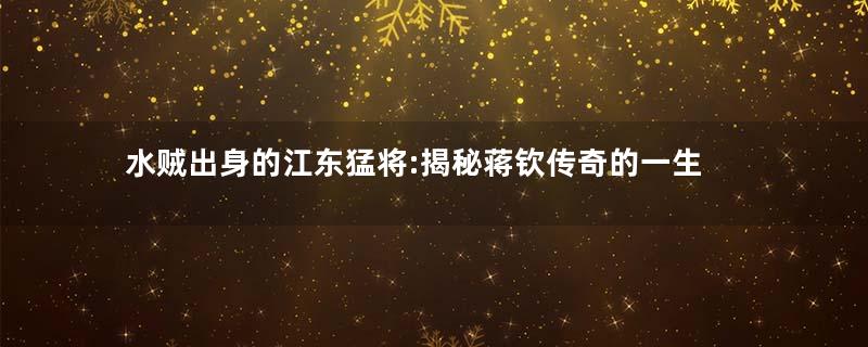 水贼出身的江东猛将:揭秘蒋钦传奇的一生