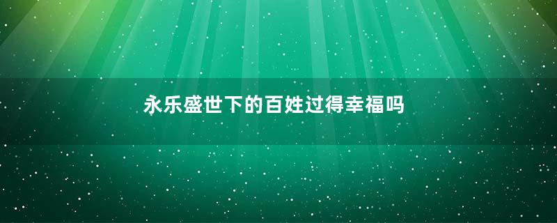 永乐盛世下的百姓过得幸福吗