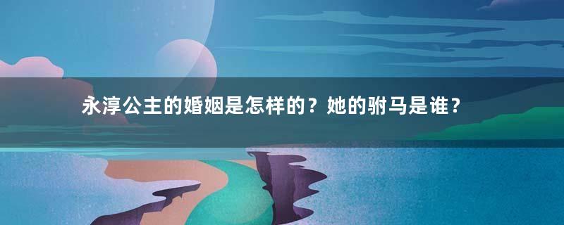 永淳公主的婚姻是怎样的？她的驸马是谁？