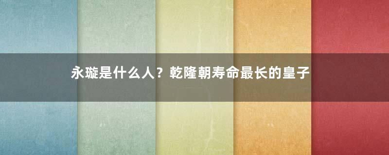 永璇是什么人？乾隆朝寿命最长的皇子