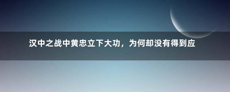 汉中之战中黄忠立下大功，为何却没有得到应有的奖赏？