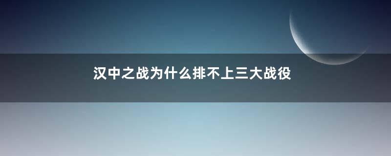 汉中之战为什么排不上三大战役