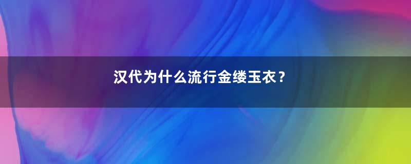 汉代为什么流行金缕玉衣？