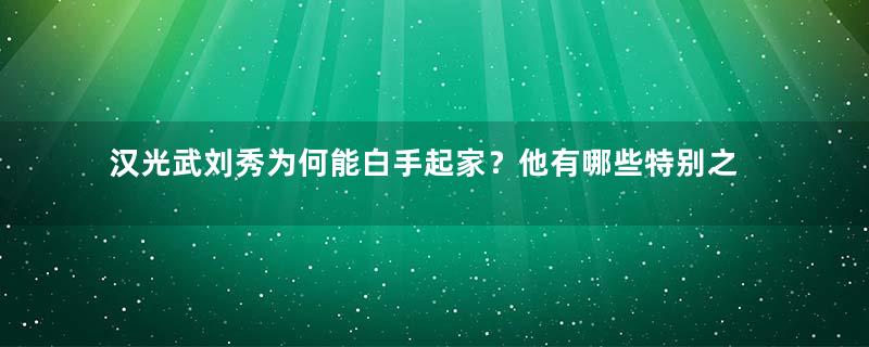 汉光武刘秀为何能白手起家？他有哪些特别之处？