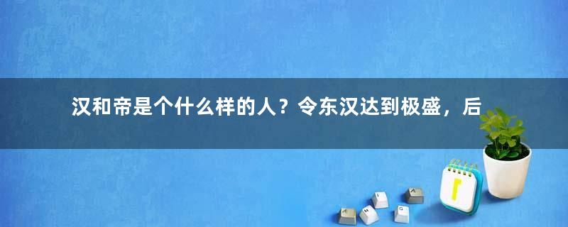 汉和帝是个什么样的人？令东汉达到极盛，后世却极少提及