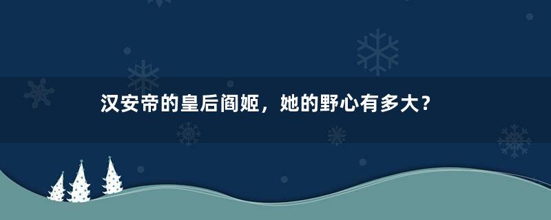 汉安帝的皇后阎姬，她的野心有多大？