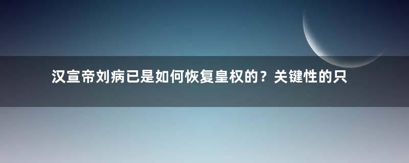 汉宣帝刘病已是如何恢复皇权的？关键性的只有一步