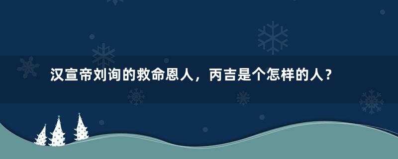 汉宣帝刘询的救命恩人，丙吉是个怎样的人？