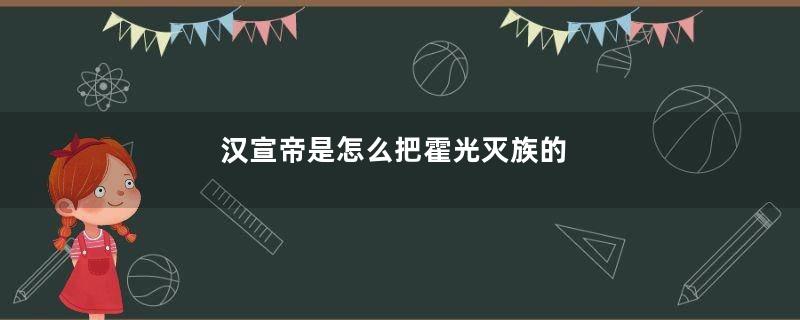 汉宣帝是怎么把霍光灭族的