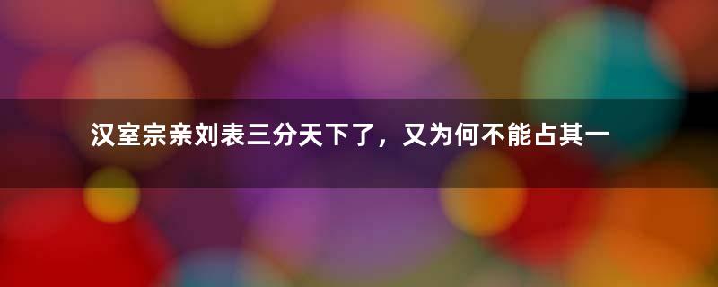 汉室宗亲刘表三分天下了，又为何不能占其一？